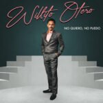 El cantante y compositor Willito Otero presenta su nuevo sencillo “No quiero, no puedo”